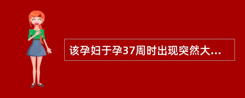 该孕妇于孕37周时出现突然大量阴道流血,不伴腹痛,急诊入院。检查:血压:90£¯