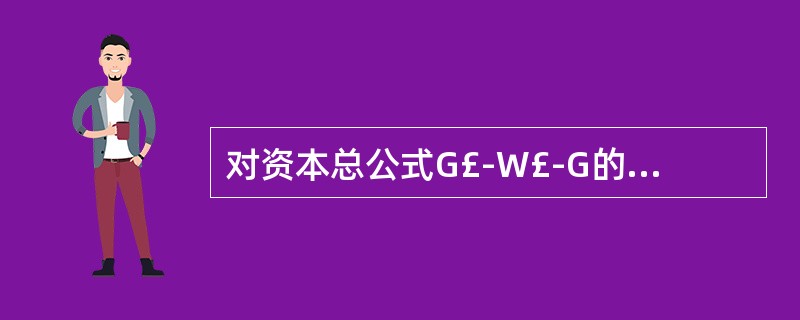 对资本总公式G£­W£­G的分析可以看出( )。