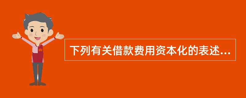 下列有关借款费用资本化的表述中,正确的有( )。