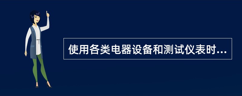 使用各类电器设备和测试仪表时,要先检查()是否良好,再加电使用。