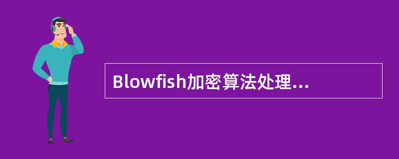 Blowfish加密算法处理的分组长度是( )oA)56位 B)64位 C)12