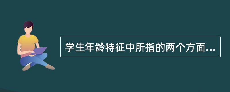 学生年龄特征中所指的两个方面是 ( )