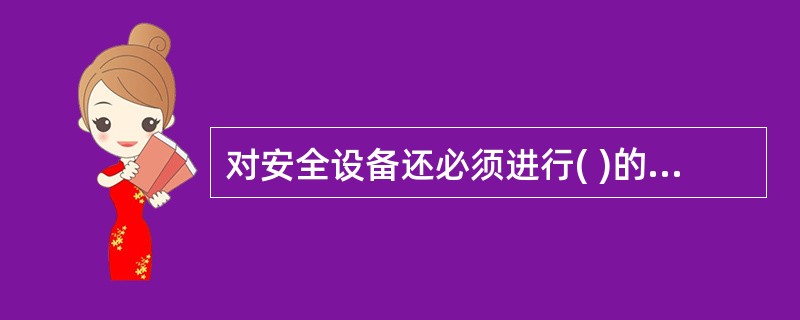 对安全设备还必须进行( )的维护、保养,并定期检测,以保证正常运转,维护、保养、