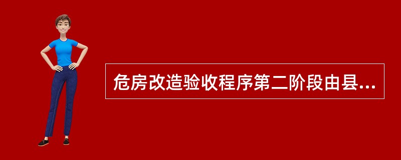 危房改造验收程序第二阶段由县住建局牵头组织,相关部门、镇办村等有关人员参加进行复