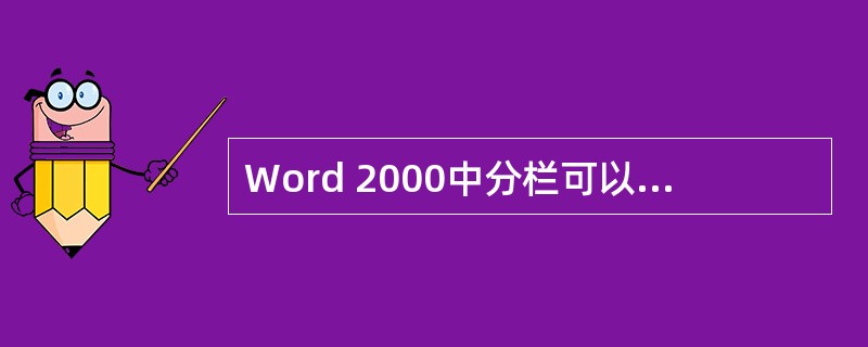 Word 2000中分栏可以将文档页分成几个并列的部分,下面不能产生分栏效果的是