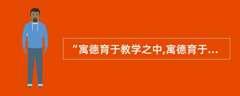 “寓德育于教学之中,寓德育于活动之中,寓德育于教师榜样之中,寓德育于学生自我教育