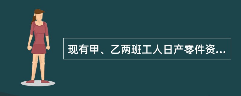 现有甲、乙两班工人日产零件资料,如表2£­3所示。 根据上述资料比较两班工人平均