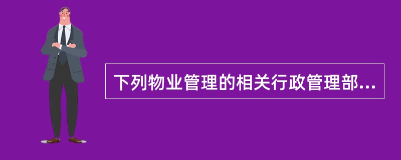 下列物业管理的相关行政管理部门中,()主要负责审核、管理物业服务企业的工商注册登