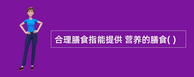 合理膳食指能提供 营养的膳食( )