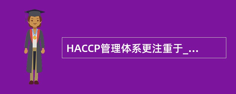 HACCP管理体系更注重于__________。