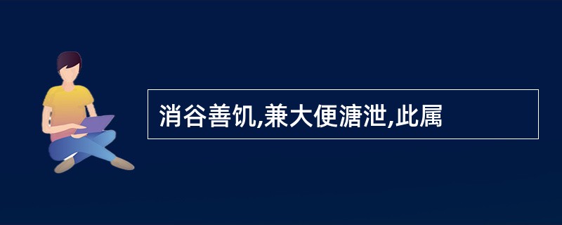 消谷善饥,兼大便溏泄,此属