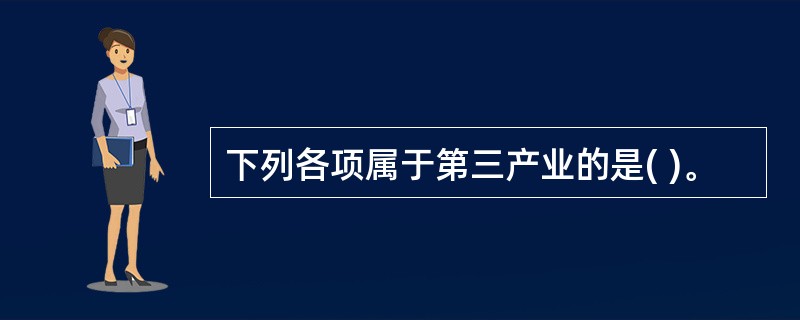 下列各项属于第三产业的是( )。