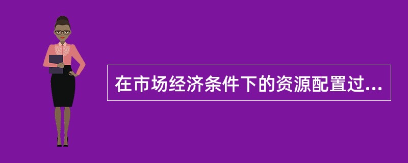 在市场经济条件下的资源配置过程中,市场机制起( )作用。