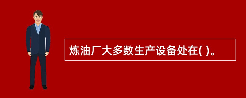 炼油厂大多数生产设备处在( )。