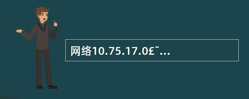 网络10.75.17.0£¯24和10.75.28.0£¯24经过路由汇聚,得到