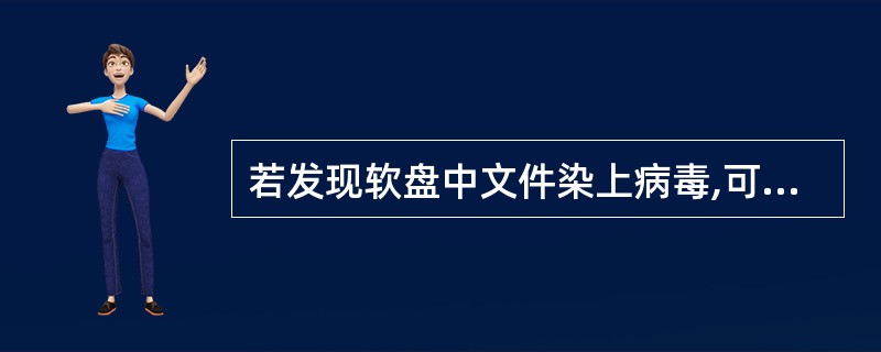 若发现软盘中文件染上病毒,可用( )法清除。