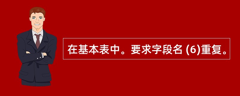 在基本表中。要求字段名 (6)重复。