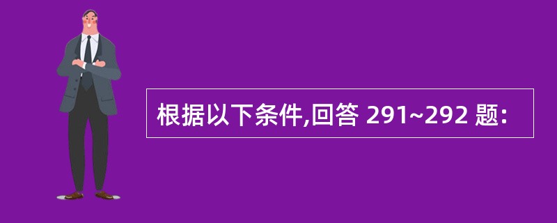 根据以下条件,回答 291~292 题: