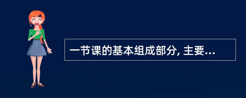 一节课的基本组成部分, 主要分为: 组织教学、检查复习、__、巩固新教材以及布置