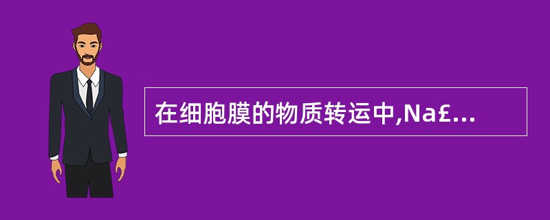 在细胞膜的物质转运中,Na£«跨膜转运的方式是( )。