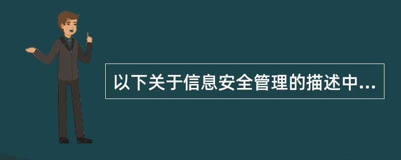 以下关于信息安全管理的描述中,错误的是(5)。