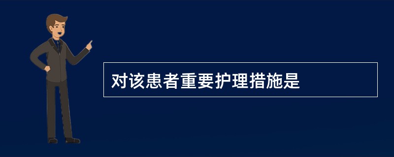 对该患者重要护理措施是