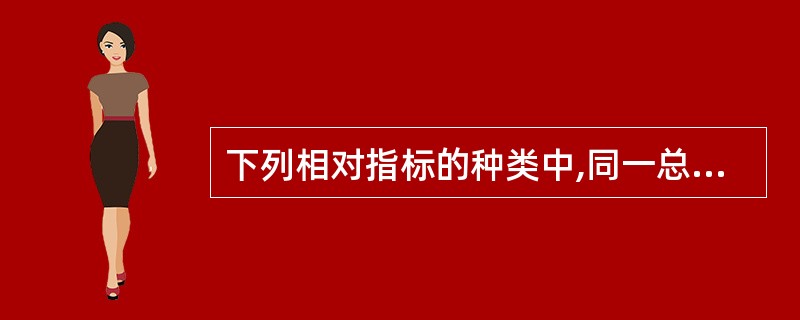 下列相对指标的种类中,同一总体中各部分之间同一种指标之比值是()。