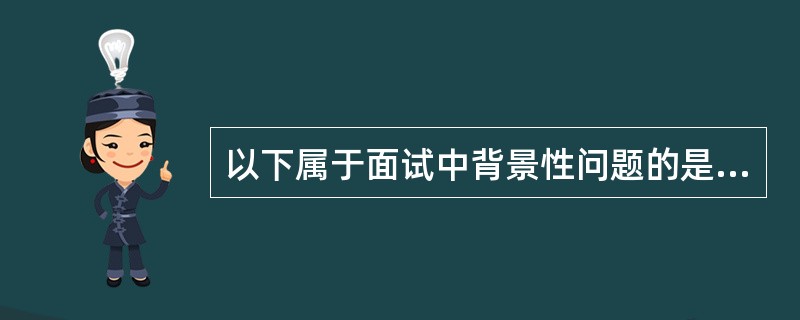 以下属于面试中背景性问题的是( )。