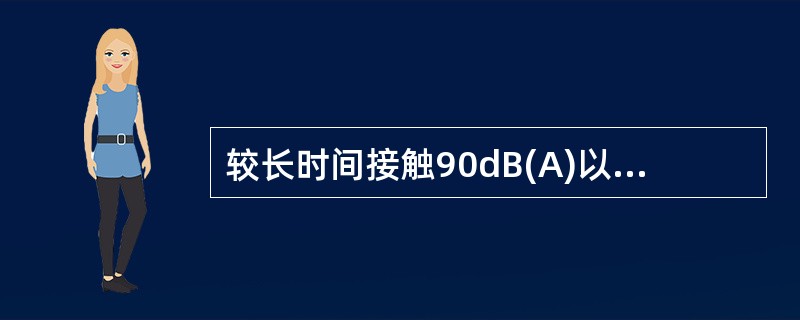 较长时间接触90dB(A)以上的强烈噪声,使听力明显下降,听阈提高15~30dB