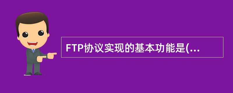 FTP协议实现的基本功能是( )。A)文件传输 B)域名解析C)邮件接收D)网络