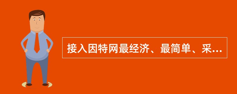 接入因特网最经济、最简单、采用最多的方式是______。