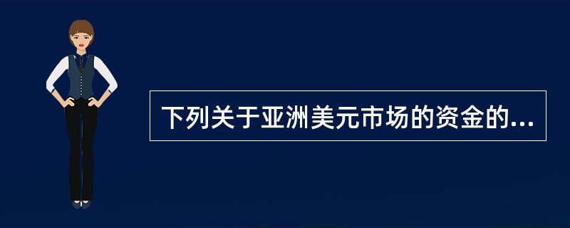 下列关于亚洲美元市场的资金的用途错误的是( )