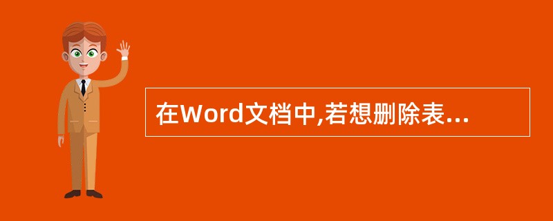 在Word文档中,若想删除表格,以下操作错误的是( )。