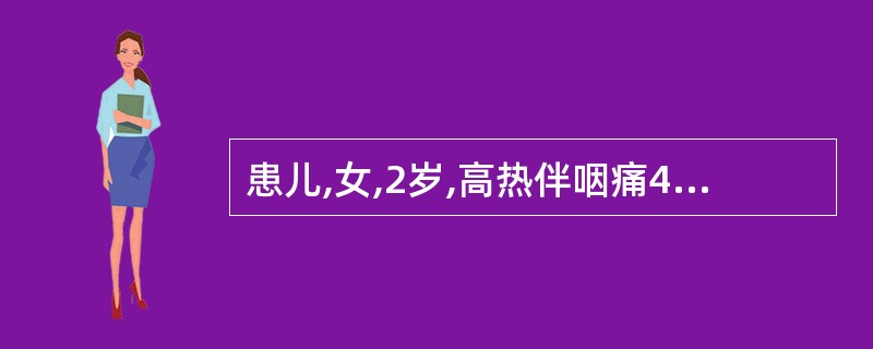 患儿,女,2岁,高热伴咽痛4天,伴流涎、厌食。查体:体温39.8℃,咽部充血,软