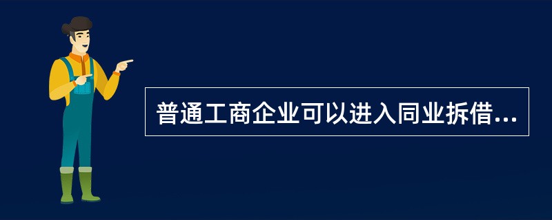 普通工商企业可以进入同业拆借市场融通资金。( )