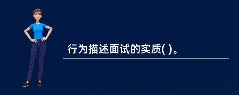 行为描述面试的实质( )。