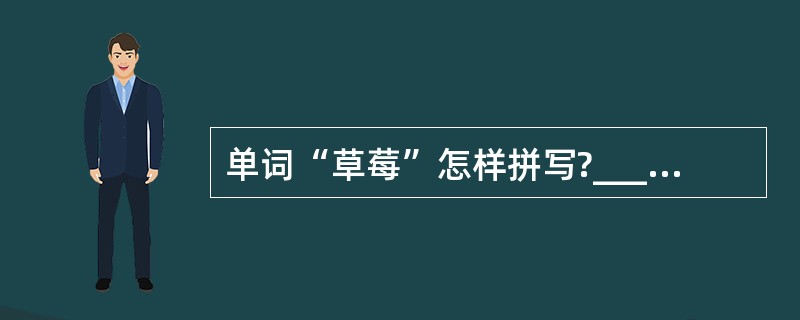 单词“草莓”怎样拼写?_______ do you_______ the wor