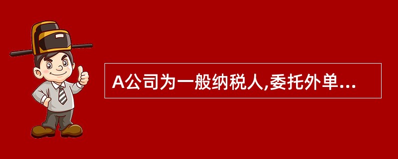 A公司为一般纳税人,委托外单位加工材料一批,原材料价款50000元,加工费200