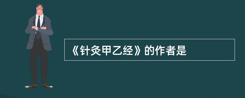 《针灸甲乙经》的作者是