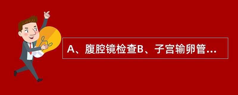 A、腹腔镜检查B、子宫输卵管碘油造影检查C、阴道镜检查D、宫颈刮片检查E、诊断性