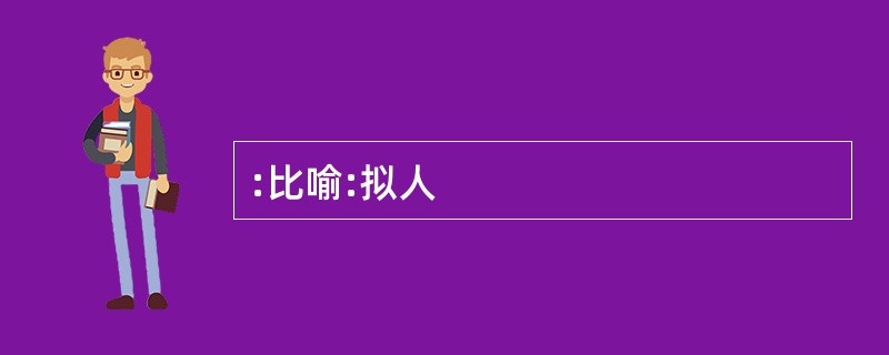 :比喻:拟人