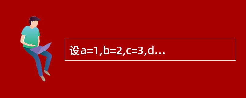 设a=1,b=2,c=3,d=4,则表达式:a<b?a:(c<d?a:d)的值为