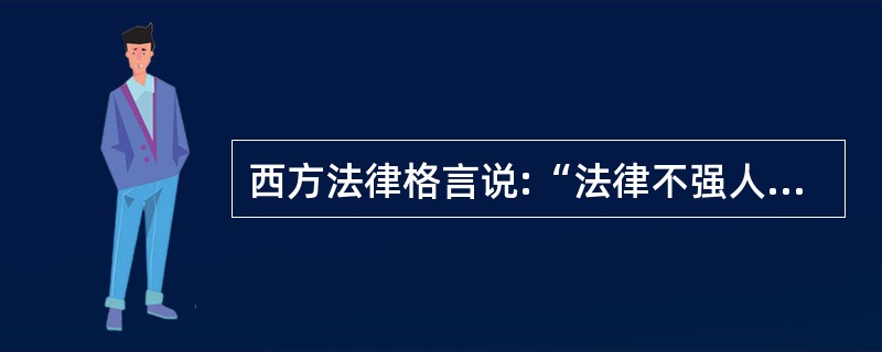 西方法律格言说:“法律不强人所难。”关于这句格言涵义的阐释,下列哪一选项是正确的