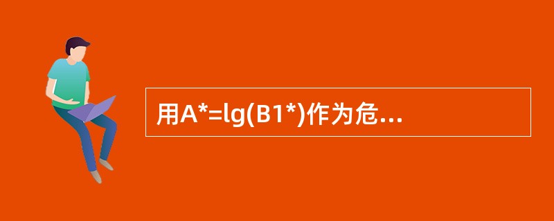 用A*=lg(B1*)作为危险源分级标准,( )用来表示三级重大危险源。