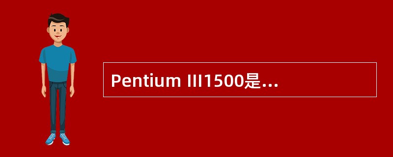 Pentium Ⅲ1500是Intel公司生产的一种CPU芯片。其中的“500”