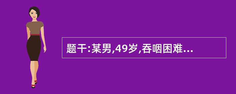 题干:某男,49岁,吞咽困难1个月。30年前因胃溃疡穿孔做胃大部切除术。入院上消