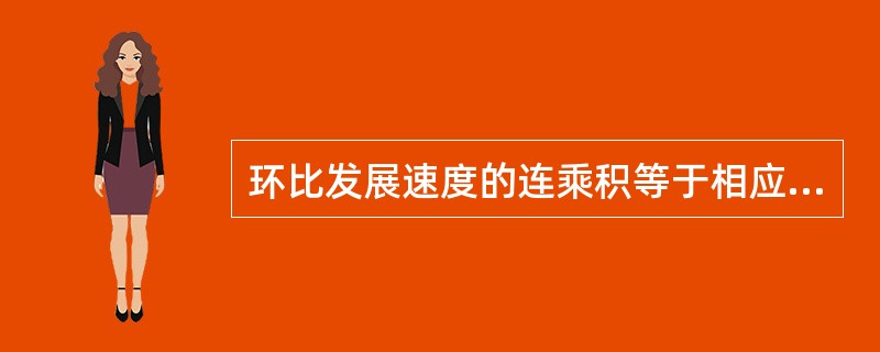 环比发展速度的连乘积等于相应的定基发展速度。