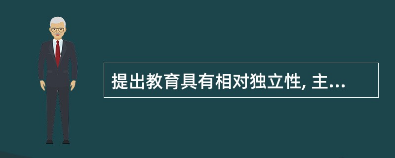 提出教育具有相对独立性, 主要是强调教育 ( )