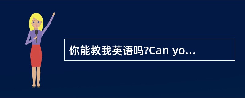 你能教我英语吗?Can you_______ _______English? -