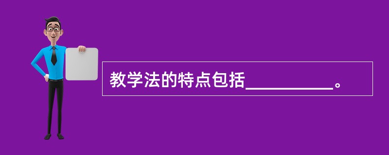 教学法的特点包括__________。